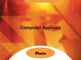 Computer Systems
Ports
 