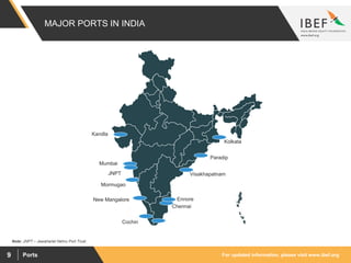 For updated information, please visit www.ibef.orgPorts9
MAJOR PORTS IN INDIA
Mumbai
JNPT
Kandla
Mormugao
New Mangalore
Cochin
Chennai
Ennore
Visakhapatnam
Paradip
Kolkata
Note: JNPT – Jawaharlal Nehru Port Trust
 