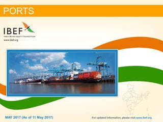 11MAY 2017
PORTS
MAY 2017 (As of 11 May 2017) For updated information, please visit www.ibef.org
 