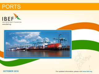 11OCTOBER 2016
PORTS
OCTOBER 2016 For updated information, please visit www.ibef.org
 