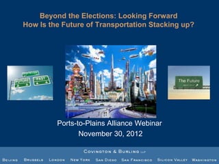 Beyond the Elections: Looking Forward
How Is the Future of Transportation Stacking up?




         Ports-to-Plains Alliance Webinar
                November 30, 2012
 