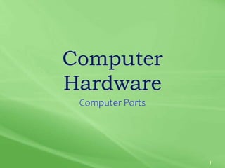 Computer
Hardware
Computer Ports
1
 
