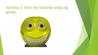 Activity 3: Give the function orally by
group.
 