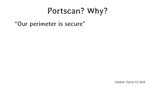 @JirkaV, PyCon CZ 2018
Portscan? Why?
“Our perimeter is secure”
 