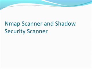 Nmap Scanner and Shadow
Security Scanner
 