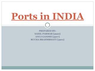 PREPARED BY: SAHIL PARMAR [3920] ANUJ GANDHI [3907] RUCHA BRAHMBHATT [3901] Ports in INDIA 