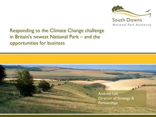 Responding to the Climate Change challenge
in Britain’s newest National Park – and the
opportunities for business




                                        Andrew Lee,
                                        Director of Strategy &
                                        Partnerships
 