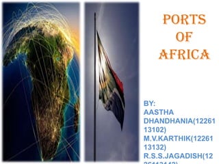 PORTS
OF
AFRICA

BY:
AASTHA
DHANDHANIA(12261
13102)
M.V.KARTHIK(12261
13132)
R.S.S.JAGADISH(12

 