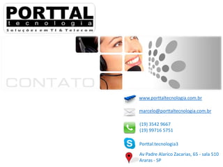 www.porttaltecnologia.com.br
marcelo@porttaltecnologia.com.br
(19) 3542 9667
(19) 99716 5751
Porttal.tecnologia3
Av Padre Alarico Zacarias, 65 - sala 510
Araras - SP

 