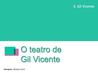 O teatro de
Gil Vicente
3. Gil Vicente
Português - Módulos 1/2/3
 