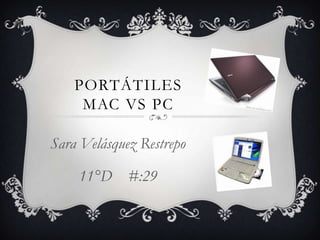 PORTÁTILES
     MAC VS PC

Sara Velásquez Restrepo

    11°D #:29
 