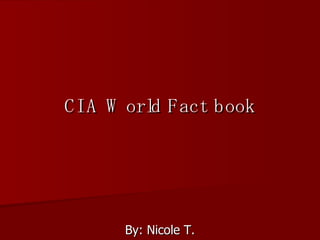 CIA World Fact book By: Nicole T. 