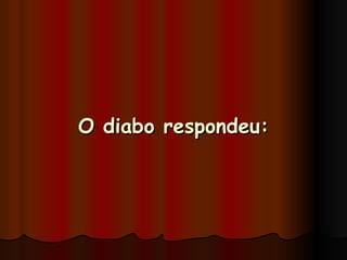 O diabo respondeu: 