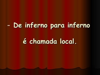 De inferno para inferno  é chamada local. 