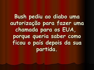 Bush pediu ao diabo uma autorização para fazer uma chamada para os EUA,  porque queria saber como ficou o país depois da sua partida. 