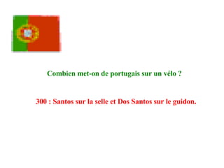 Combien met-on de portugais sur un vélo ?   300 : Santos sur la selle et Dos Santos sur le guidon.   