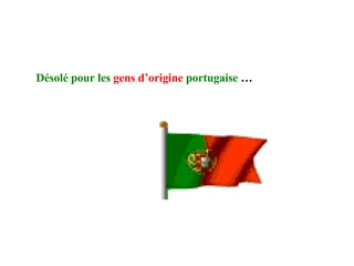 Désolé pour les   gens d’origine   portugaise  … 