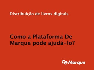 Distribuição de livros digitais




Como a Plataforma De
Marque pode ajudá-lo?
 