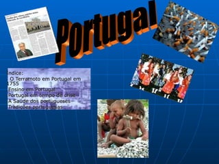 Índice:
. O Terramoto em Portugal em
1755
.Ensino em Portugal
.Portugal em tempo de crise
.A Saúde dos portugueses
.Tradições portuguesas
 