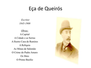 Eça de Queirós  Escritor1845-1900Obras:A CapitalA Cidade e as SerrasA Ilustre Casa de RamiresA RelíquiaAs Minas de SalomãoO Crime do Padre AmaroOs MaisO Primo Basílio