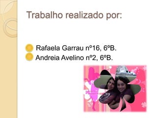 Trabalho realizado por:     Rafaela Garrau nº16, 6ºB.     Andreia Avelino nº2, 6ºB.