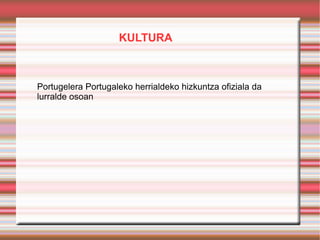 KULTURA Portugelera Portugaleko herrialdeko hizkuntza ofiziala da  lurralde osoan 