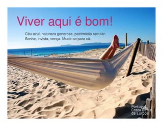 Viver aqui é bom!Mar
        Heróis do
 Céu azul, natureza generosa, património secular.
 Sonhe, invista, vença. Mude-se para cá.
 