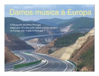 Damos música à Europa
A Blaupunkt escolheu Portugal.
Sabia que 75% dos auto-rádios que se vendem
na Europa são “made in Portugal”?
 