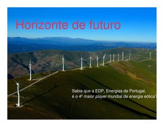 Horizonte de futuro
        Heróis do Mar




          Sabia que a EDP, Energias de Portugal,
          é o 4ºmaior player mundial de energia eólica?
 