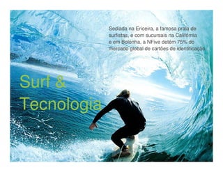 Heróis do Mar
             Sediada na Ericeira, a famosa praia de
             surfistas, e com sucursais na Califórnia
             e em Bolonha, a NFive detém 75% do
             mercado global de cartões de identificação.




Surf &
Tecnologia
 