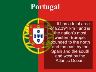 Portugal <ul><li>It has a total area of 92,391 km ² and is the nation's most western Europe, bounded to the north and the ...