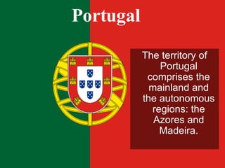 Portugal <ul><li>The territory of Portugal comprises the mainland and the autonomous regions: the Azores and Madeira. </li...