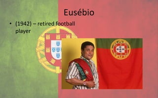 Eusébio
• (1942) – retired football
  player
 