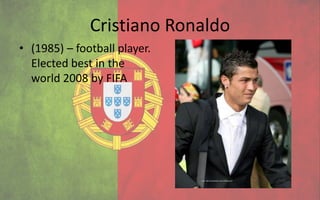 Cristiano Ronaldo
• (1985) – football player.
  Elected best in the
  world 2008 by FIFA
 