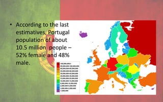 • According to the last
  estimatives, Portugal
  population of about
  10.5 million people –
  52% female and 48%
  male.
 