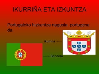 IKURRIÑA ETA IZKUNTZA

Portugaleko hizkuntza nagusia portugesa
da.

                 ikurrina



                     Bandera
 