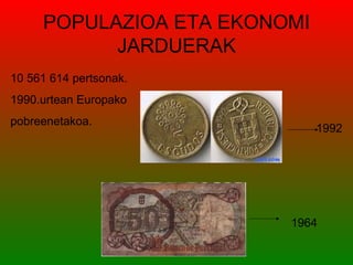 POPULAZIOA ETA EKONOMI
           JARDUERAK
10 561 614 pertsonak.
1990.urtean Europako
pobreenetakoa.
                              1992




                         1964
 