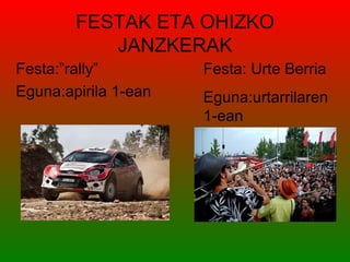 FESTAK ETA OHIZKO
           JANZKERAK
Festa:”rally”         Festa: Urte Berria
Eguna:apirila 1-ean   Eguna:urtarrilaren
                      1-ean
 