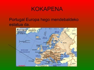 KOKAPENA
Portugal Europa hego mendebaldeko
estatua da.
 