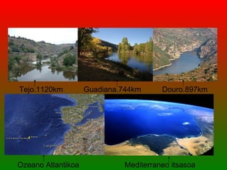 Tejo.1120km         Guadiana.744km      Douro.897km




Ozeano Atlantikoa             Mediterraneo itsasoa
 