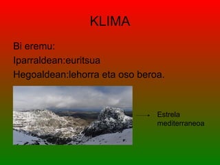 KLIMA
Bi eremu:
Iparraldean:euritsua
Hegoaldean:lehorra eta oso beroa.



                               Estrela
                               mediterraneoa
 