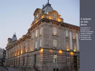 A estação
de São
Bento
(no interior os
azulejos que
forram as paredes
contam histórias
da História de
Portugal e são
deslumbrantes)
 