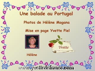 Une balade au Portugal Photos de Hélène Magana Mise en page Yvette Piel Hélène www.yvettedefrance.com 