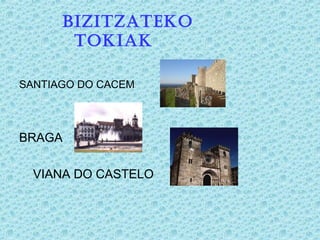 SANTIAGO DO CACEM
BRAGA
VIANA DO CASTELO
BIZITZATEKO
TOKIAK
 
