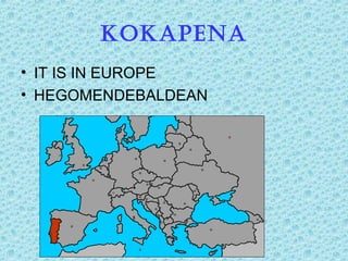 KOKAPENA
• IT IS IN EUROPE
• HEGOMENDEBALDEAN
 