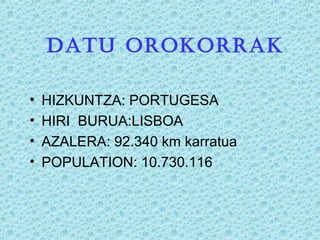 DATU OROKORRAK
• HIZKUNTZA: PORTUGESA
• HIRI BURUA:LISBOA
• AZALERA: 92.340 km karratua
• POPULATION: 10.730.116
 