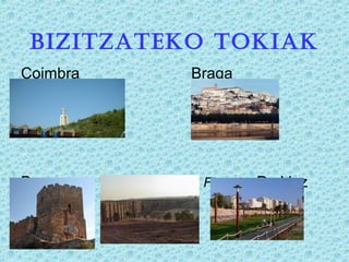 BIZITZATEKO TOKIAK
Coimbra Braga
Braganza Elvas.- Figueira Da Voz
 