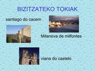 BIZITZATEKO TOKIAK
santiago do cacem
Milanova de milfontes
viana do castelo
 