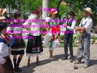 Festak
Portugalen inauteriak Otsailaren 3tik
Otsailaren 5era ospatzen dira.
Maiatzaren 1ean langilearen eguna
ospatzen da.

 