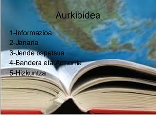 Aurkibidea
1-Informazioa
2-Janaria
3-Jende ospetsua
4-Bandera eta Armarria
5-Hizkuntza

 